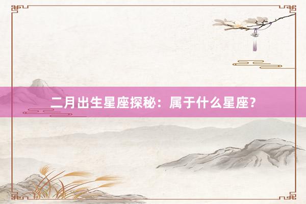 二月出生星座探秘：属于什么星座？