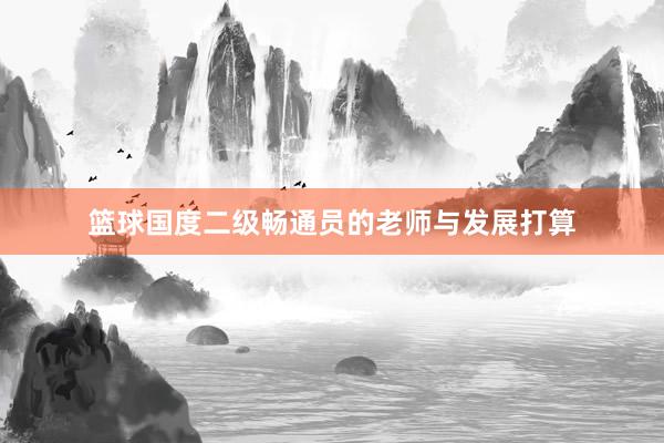 篮球国度二级畅通员的老师与发展打算